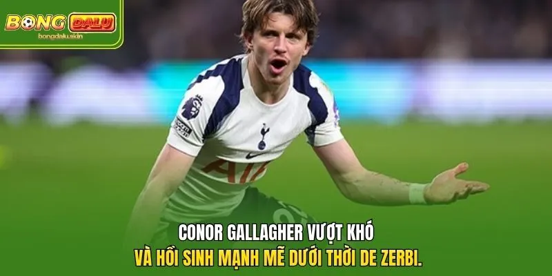 Conor Gallagher vượt khó và hồi sinh mạnh mẽ dưới thời De Zerbi. 