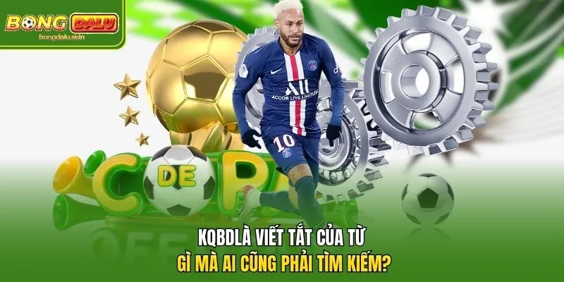 KQBD Là Viết Tắt Của Từ Gì Mà Ai Cũng Phải Tìm Kiếm?